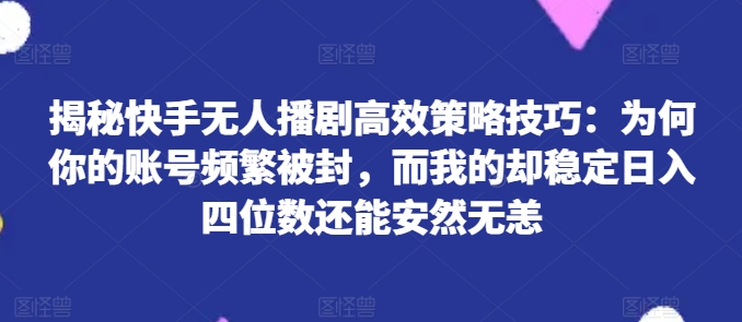 揭秘快手无人播剧高效策略技巧:为何你的账号频繁被封,而我的却稳定日入四位数还能安然无恙【揭秘】插图 揭秘快手无人播剧高效策略技巧:为何你的账号频繁被封,而我的却稳定日入四位数还能安然无恙【揭秘】