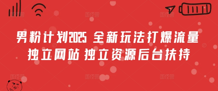 男粉计划2025  全新玩法打爆流量 独立网站 独立资源后台扶持【揭秘】