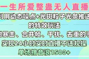 一生所爱无人整蛊升级版9.0，利用动态噪点+光斑粒子光条推进的特效玩法，实现24小时实时直播不违规操，单场日入1.5k