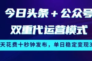 今日头条+公众号双重代运营模式，每天花费十秒钟发布，单日稳定变现3张【揭秘】