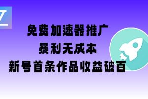 免费加速器推广项目_新号首条作品收益破百【图文+视频+2w字教程】