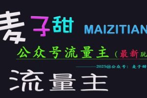 麦子甜2025公众号流量主全网最新玩法核心，手把手教学，成熟稳定，收益有保障