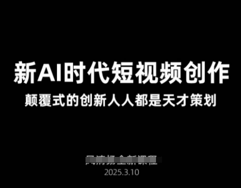 AI新时代短视频创作2025年3月新课，颠覆式的创新人人都是天才策划