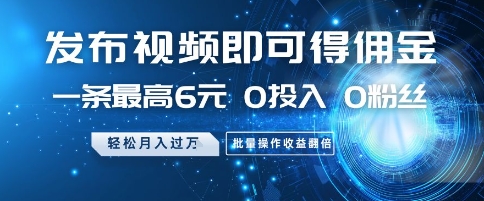 发布视频即可得佣金，一条最高6元，0投入 0粉丝  会发视频就行，月入过W，批量操作收益翻倍【揭秘】