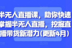 半无人直播课，助你快速掌握半无人直播，挖掘直播带货新潜力(更新8月)