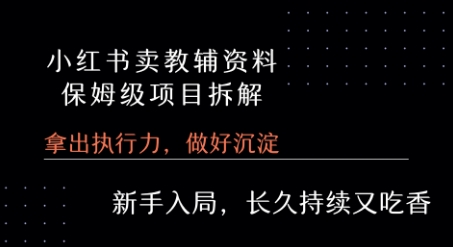 小红书卖小学教辅资料  保姆级项目拆解  1次课程彻底讲清楚!