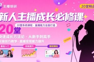 新人主播必学的20堂培训课，让主播快速成长的必学课程，帮你直播能力快速打造的实操方法