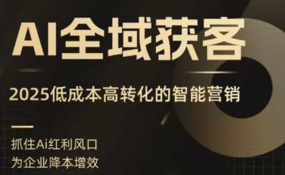 AI全域获客实训营,2025低成本高转化的智能营销,精准找客,高效营销插图 AI全域获客实训营,2025低成本高转化的智能营销,精准找客,高效营销