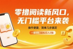 零撸阅读新风口，无门槛平台来袭，操作便捷，简单几步搞定，一部手机轻松日入3张【揭秘】