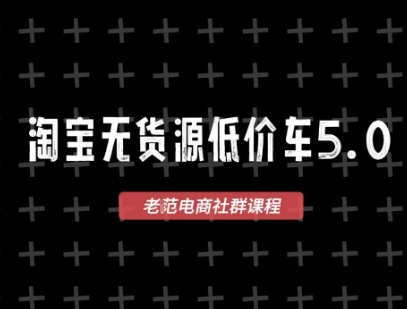 淘宝无货源价车5.0，2025最新VIP淘宝无货源课程，1688代发，蓝海选品，零成本创业首选（更新）