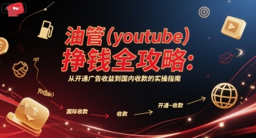 油管(youtube)挣钱全攻略：从开通广告收益到国内收款的实操指南（更新）