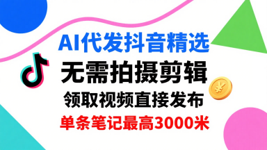 AI代发抖音精选,领取视频直接发布,单号每天领取3条,单条笔记最高3k,无需拍摄剪辑,懒人福利插图 AI代发抖音精选,领取视频直接发布,单号每天领取3条,单条笔记最高3k,无需拍摄剪辑,懒人福利