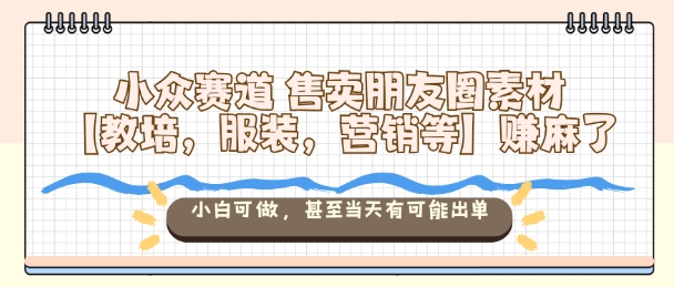 小众赛道售卖朋友圈素材【教培,服装,营销等】賺麻了,小白可做,甚至当天有可能出单插图 小众赛道售卖朋友圈素材【教培,服装,营销等】賺麻了,小白可做,甚至当天有可能出单