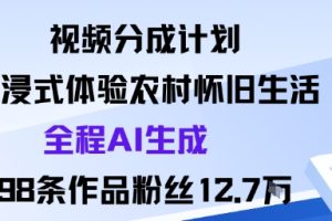 视频分成计划：沉浸式体验农村怀旧生活全程AI生成98条作品粉丝12.7W