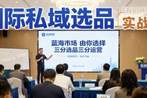 国际私域选品实战课，蓝海市场由你选择，七分选品三分运营