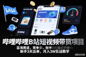 哔哩哔哩B站短视频带货项目，蓝海赛道，竞争少，新手3天出单，月入3W实战教学
