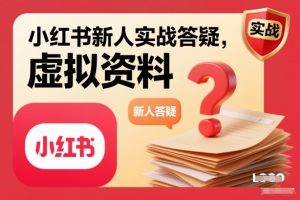 小红书新人实战答疑，小红书虚拟资料项目实战答疑