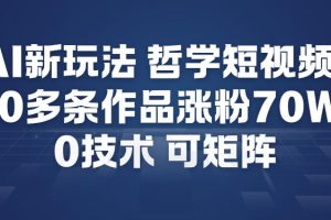 AI新玩法哲学短视频制作教学，20多条作品涨粉70W，0成本赛道，可矩阵