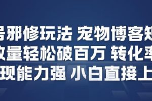 视频号邪修玩法宠物博客短视频，播放量轻松破百万，转化率高，变现能力强，小白直接上手