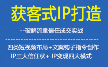 获客型IP打造,破解流量信任成,四类短视频布局+文案钩子指令创作IP三大信任状+IP变现四大模式插图 获客型IP打造,破解流量信任成,四类短视频布局+文案钩子指令创作IP三大信任状+IP变现四大模式
