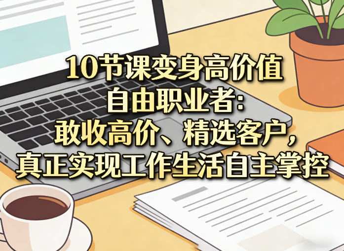 10节课变身高价值自由职业者:敢收高价、精选客户,真正实现工作生活自主掌控插图 10节课变身高价值自由职业者:敢收高价、精选客户,真正实现工作生活自主掌控
