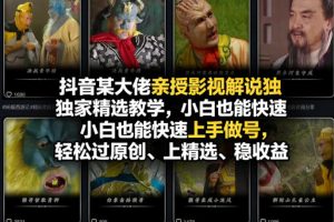 抖音某大佬亲授影视解说独家精选教学，小白也能快速上手做号，轻松过原创、上精选、稳收益